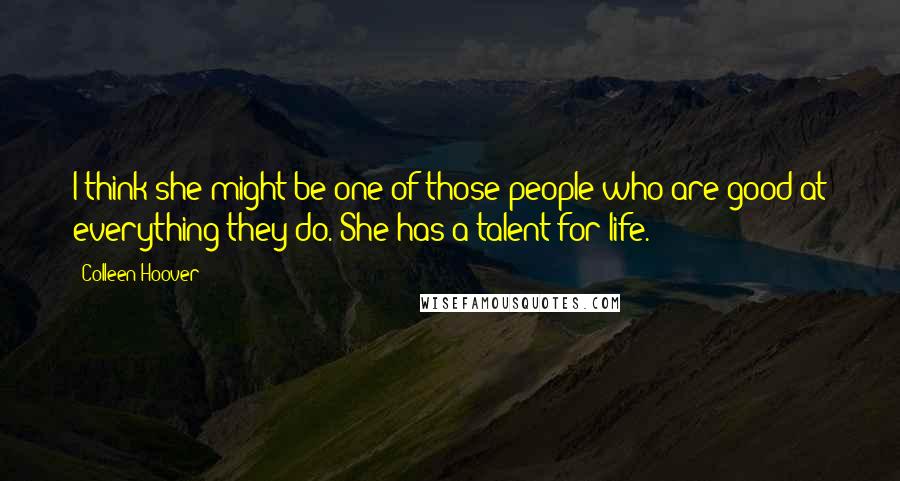 Colleen Hoover Quotes: I think she might be one of those people who are good at everything they do. She has a talent for life.
