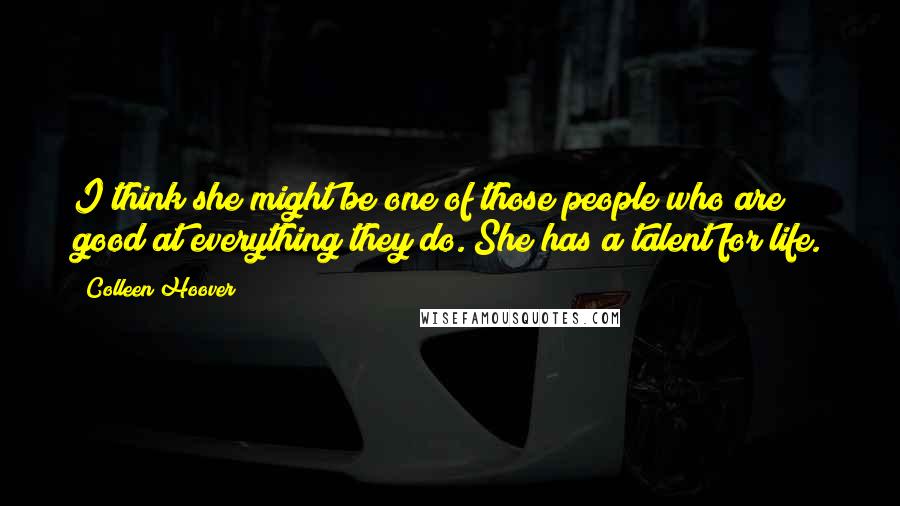 Colleen Hoover Quotes: I think she might be one of those people who are good at everything they do. She has a talent for life.