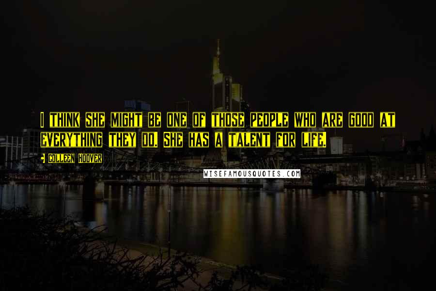 Colleen Hoover Quotes: I think she might be one of those people who are good at everything they do. She has a talent for life.