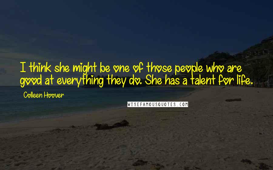 Colleen Hoover Quotes: I think she might be one of those people who are good at everything they do. She has a talent for life.