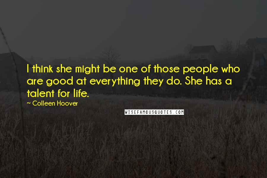 Colleen Hoover Quotes: I think she might be one of those people who are good at everything they do. She has a talent for life.