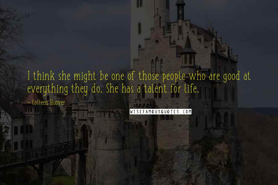 Colleen Hoover Quotes: I think she might be one of those people who are good at everything they do. She has a talent for life.
