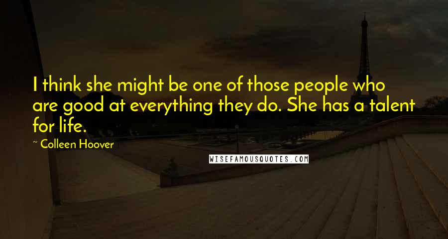Colleen Hoover Quotes: I think she might be one of those people who are good at everything they do. She has a talent for life.