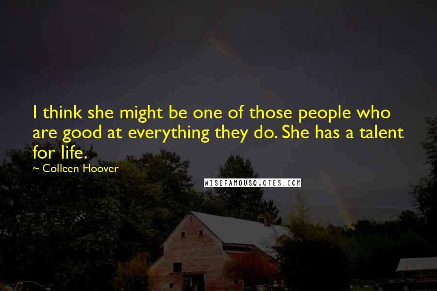Colleen Hoover Quotes: I think she might be one of those people who are good at everything they do. She has a talent for life.