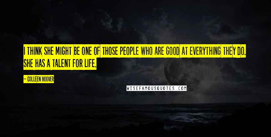 Colleen Hoover Quotes: I think she might be one of those people who are good at everything they do. She has a talent for life.