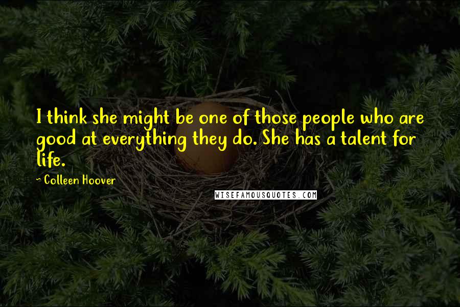 Colleen Hoover Quotes: I think she might be one of those people who are good at everything they do. She has a talent for life.