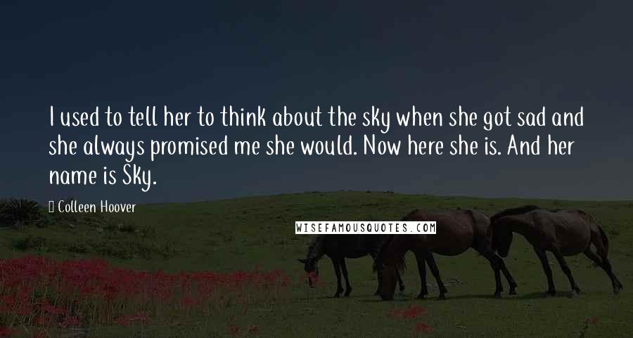 Colleen Hoover Quotes: I used to tell her to think about the sky when she got sad and she always promised me she would. Now here she is. And her name is Sky.