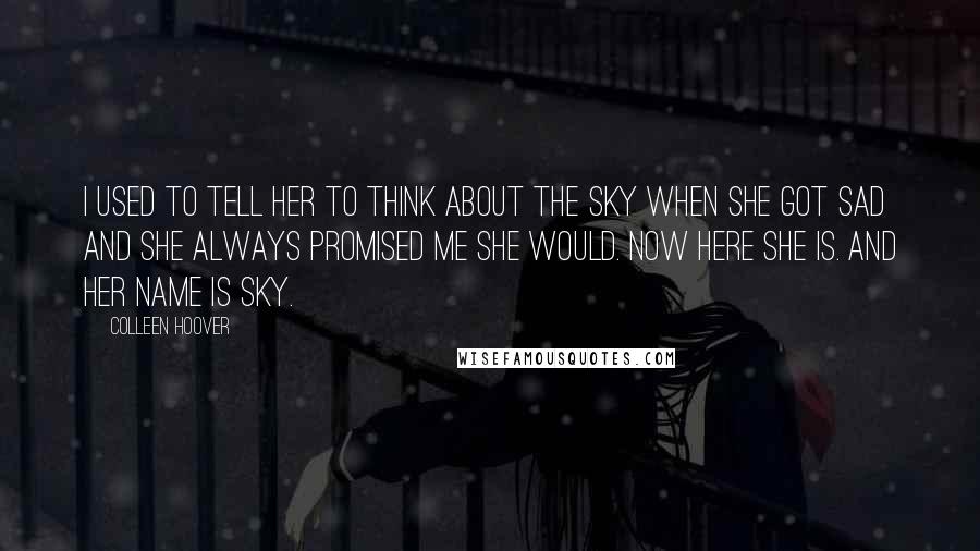 Colleen Hoover Quotes: I used to tell her to think about the sky when she got sad and she always promised me she would. Now here she is. And her name is Sky.