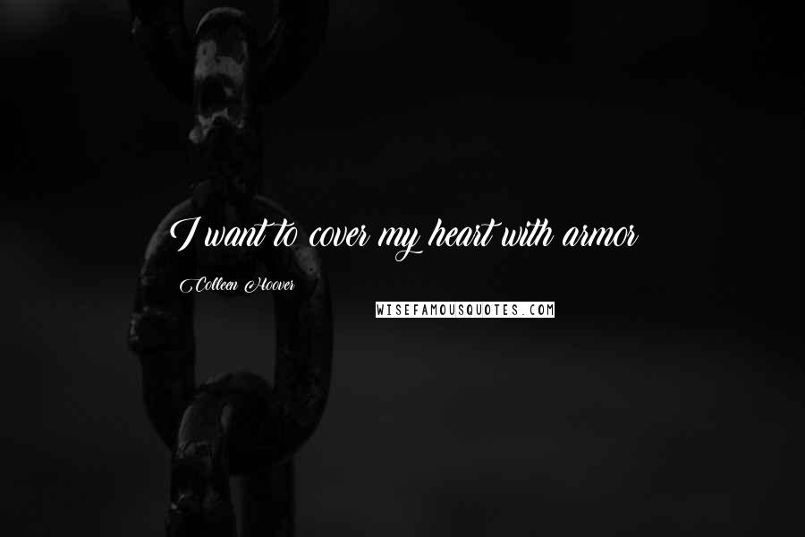 Colleen Hoover Quotes: I want to cover my heart with armor