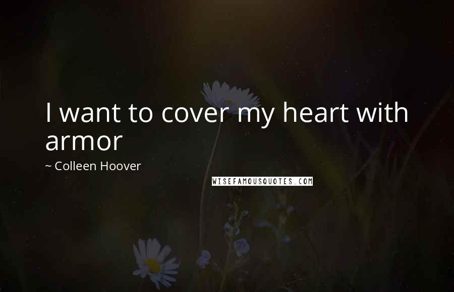 Colleen Hoover Quotes: I want to cover my heart with armor