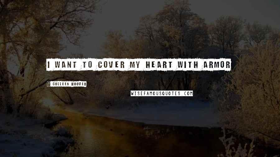 Colleen Hoover Quotes: I want to cover my heart with armor