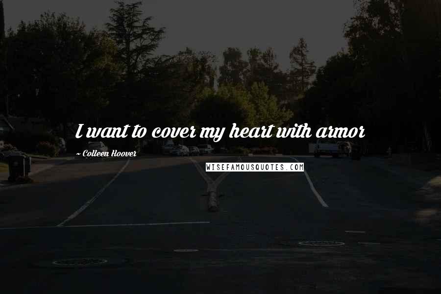 Colleen Hoover Quotes: I want to cover my heart with armor