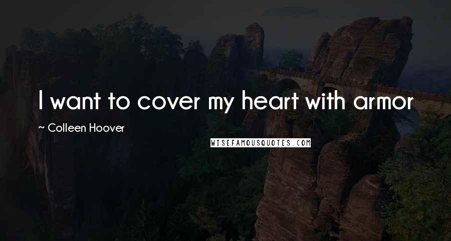 Colleen Hoover Quotes: I want to cover my heart with armor