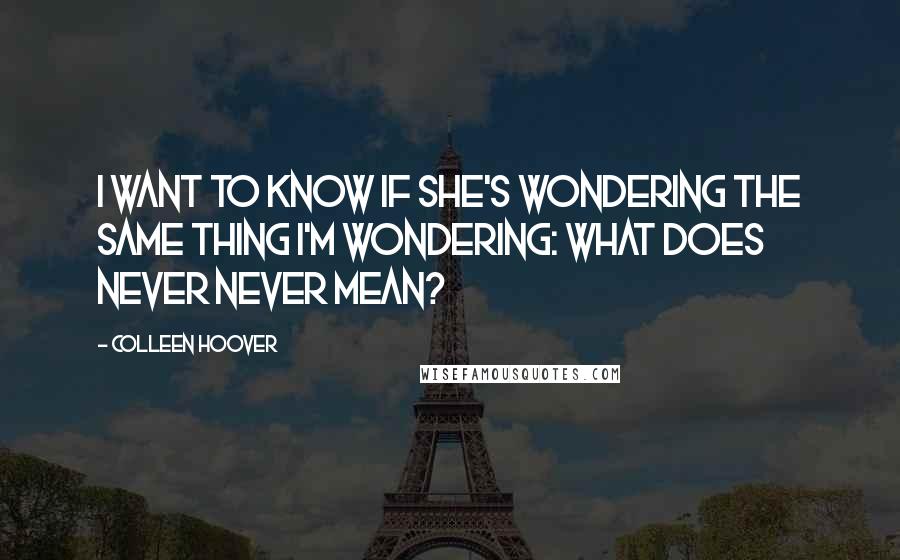 Colleen Hoover Quotes: I want to know if she's wondering the same thing I'm wondering: What does Never Never mean?