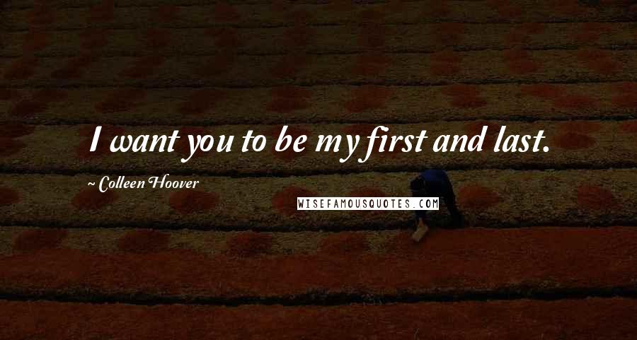 Colleen Hoover Quotes: I want you to be my first and last.