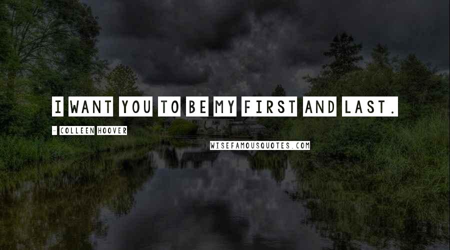 Colleen Hoover Quotes: I want you to be my first and last.