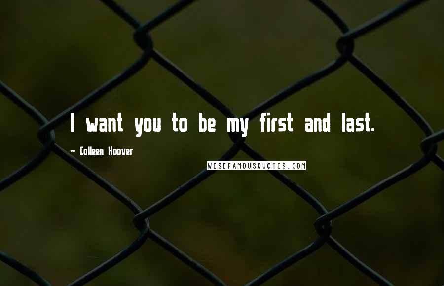 Colleen Hoover Quotes: I want you to be my first and last.