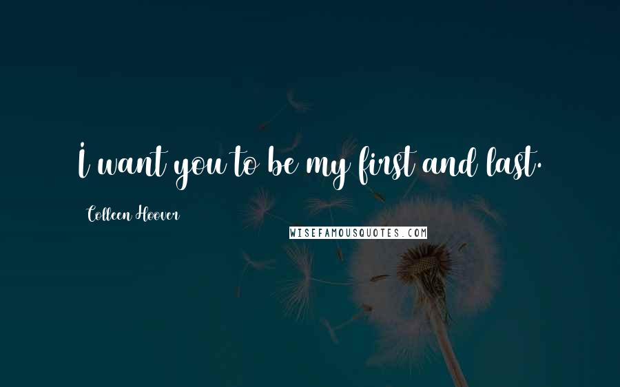 Colleen Hoover Quotes: I want you to be my first and last.