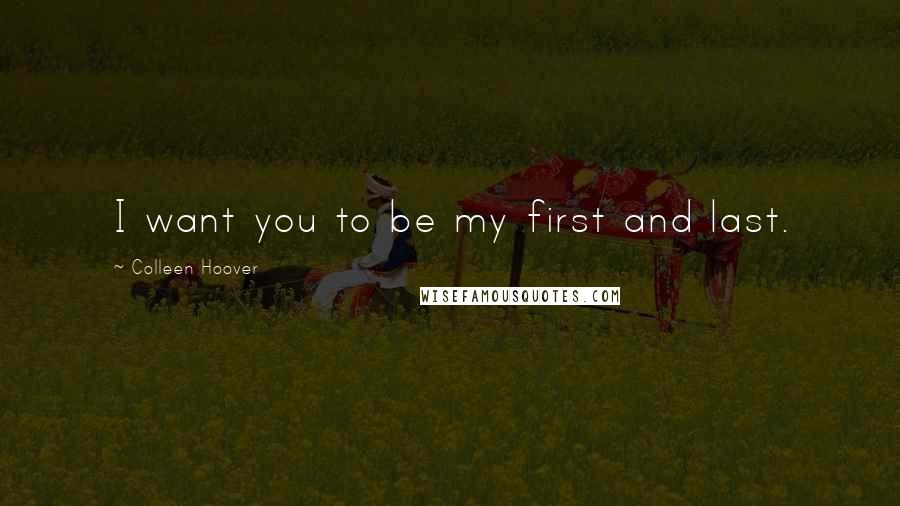 Colleen Hoover Quotes: I want you to be my first and last.