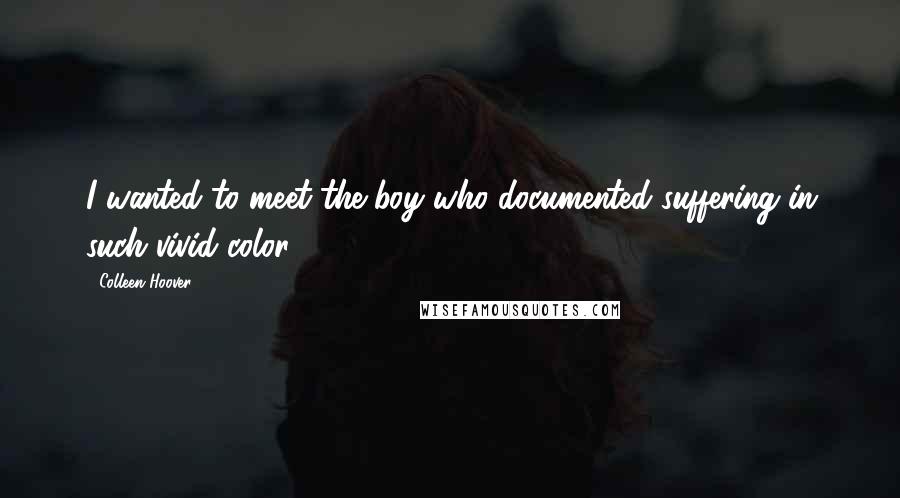 Colleen Hoover Quotes: I wanted to meet the boy who documented suffering in such vivid color.