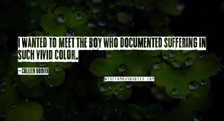 Colleen Hoover Quotes: I wanted to meet the boy who documented suffering in such vivid color.