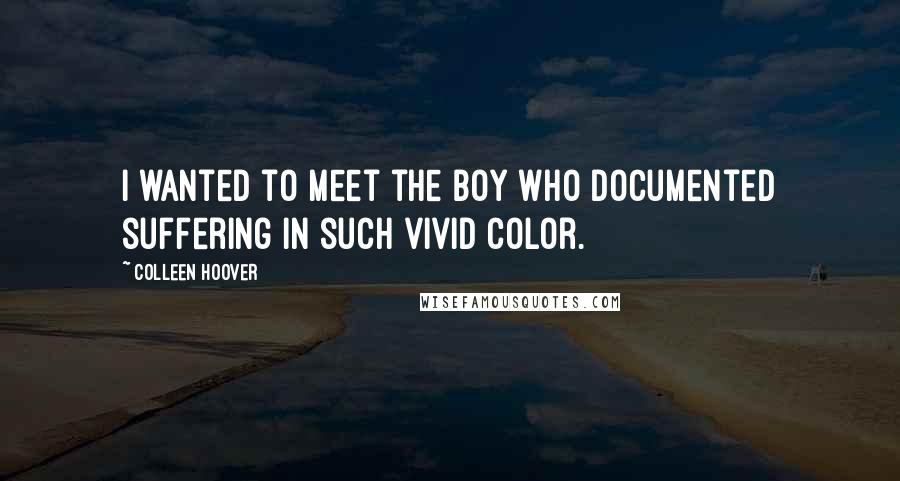 Colleen Hoover Quotes: I wanted to meet the boy who documented suffering in such vivid color.