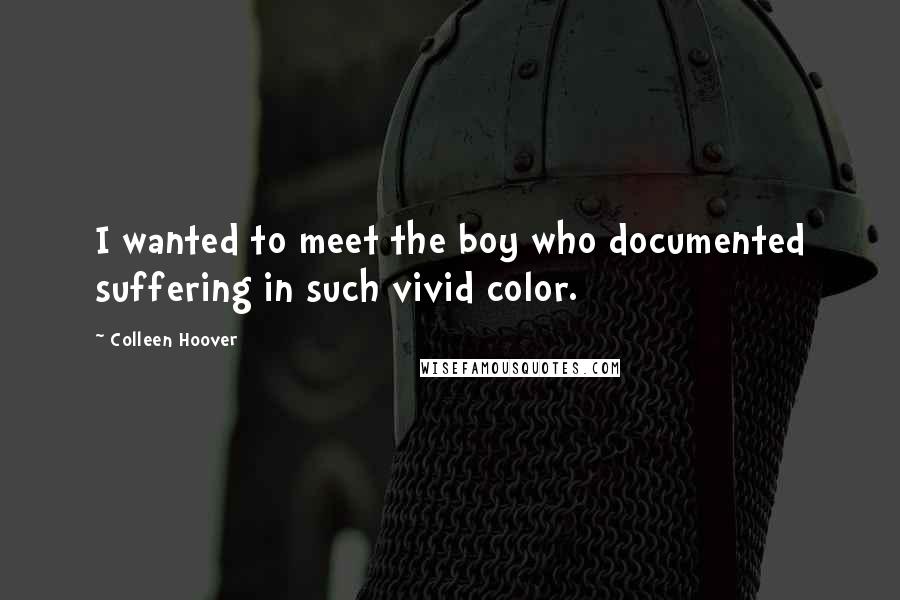 Colleen Hoover Quotes: I wanted to meet the boy who documented suffering in such vivid color.