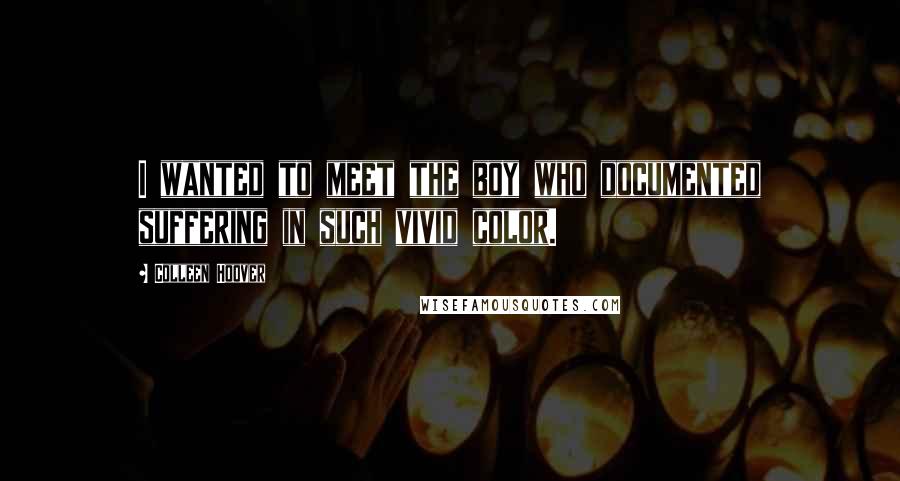 Colleen Hoover Quotes: I wanted to meet the boy who documented suffering in such vivid color.