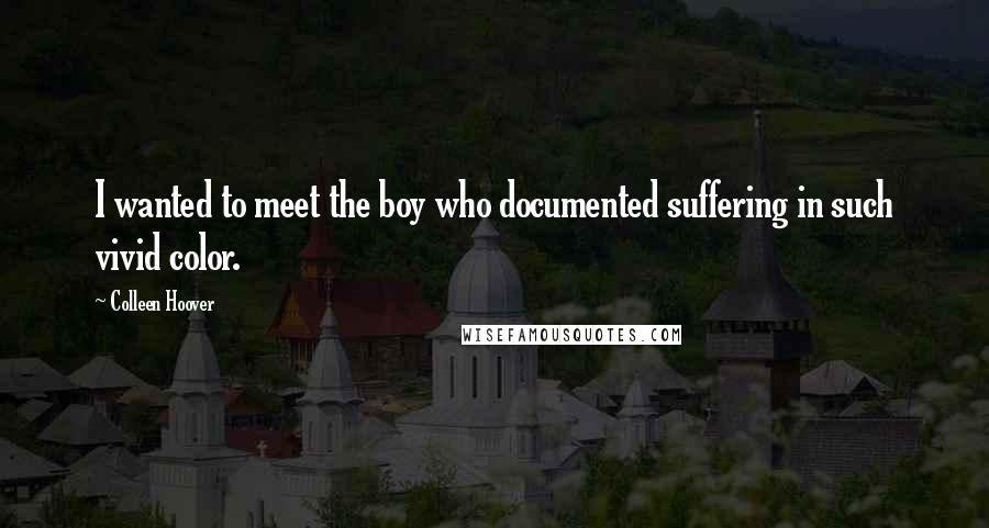 Colleen Hoover Quotes: I wanted to meet the boy who documented suffering in such vivid color.