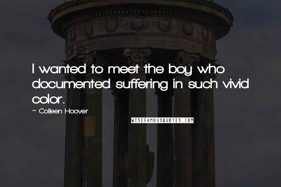 Colleen Hoover Quotes: I wanted to meet the boy who documented suffering in such vivid color.