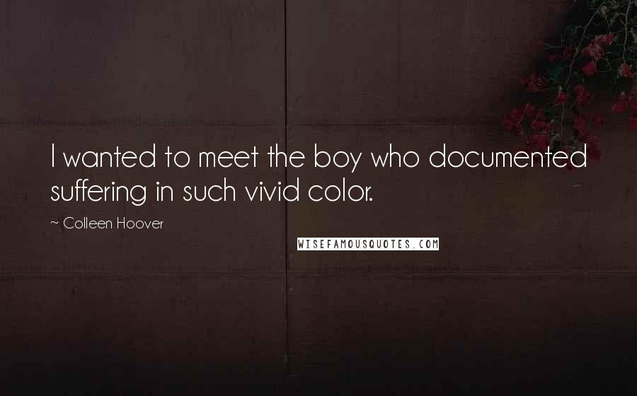 Colleen Hoover Quotes: I wanted to meet the boy who documented suffering in such vivid color.