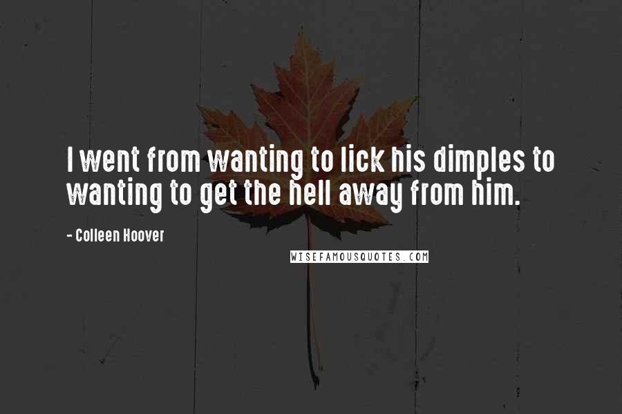 Colleen Hoover Quotes: I went from wanting to lick his dimples to wanting to get the hell away from him.