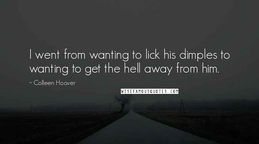 Colleen Hoover Quotes: I went from wanting to lick his dimples to wanting to get the hell away from him.