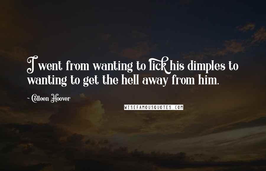 Colleen Hoover Quotes: I went from wanting to lick his dimples to wanting to get the hell away from him.