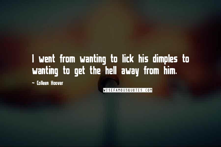 Colleen Hoover Quotes: I went from wanting to lick his dimples to wanting to get the hell away from him.