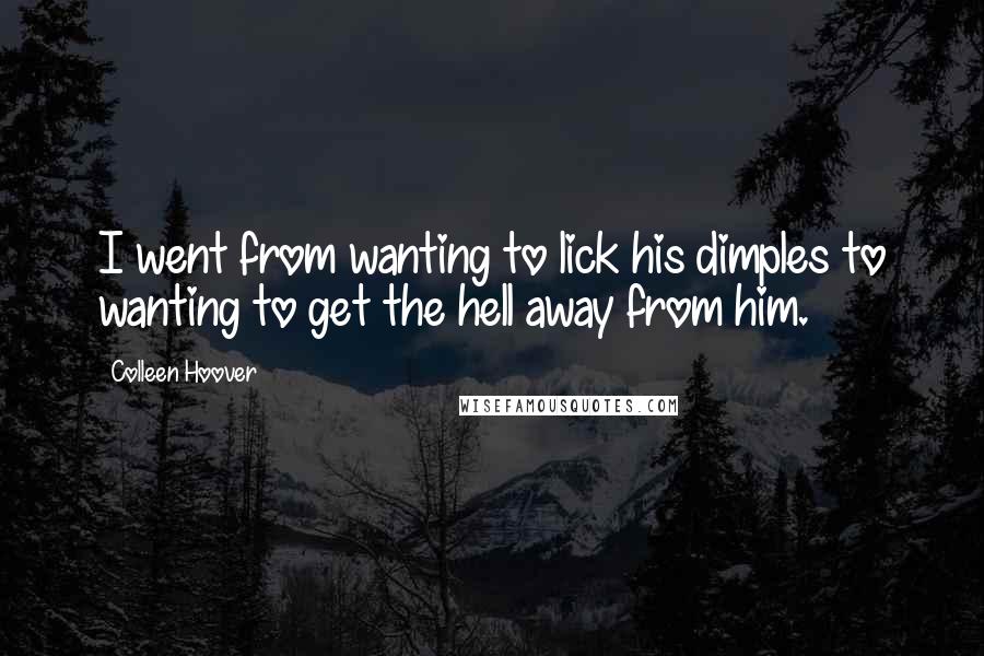 Colleen Hoover Quotes: I went from wanting to lick his dimples to wanting to get the hell away from him.
