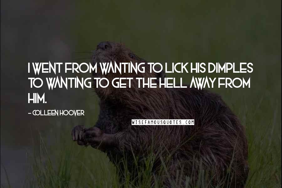 Colleen Hoover Quotes: I went from wanting to lick his dimples to wanting to get the hell away from him.