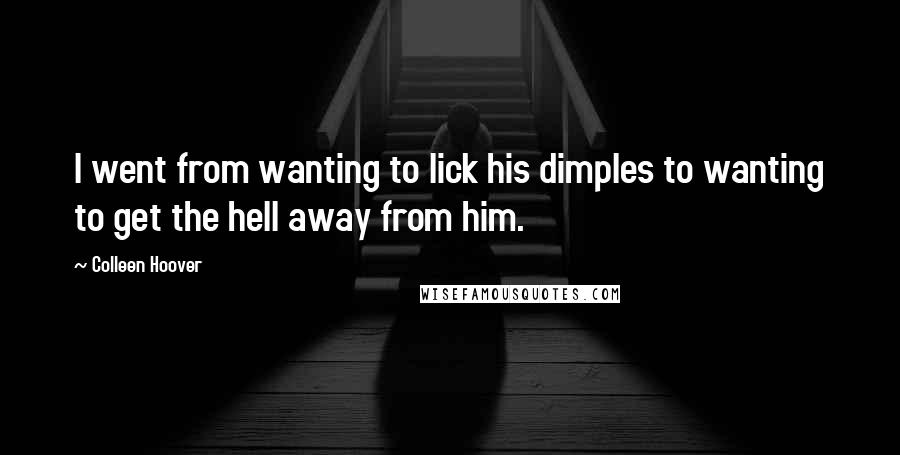 Colleen Hoover Quotes: I went from wanting to lick his dimples to wanting to get the hell away from him.