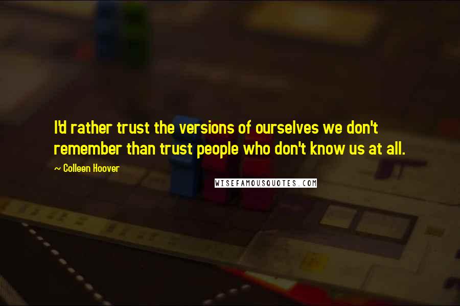 Colleen Hoover Quotes: I'd rather trust the versions of ourselves we don't remember than trust people who don't know us at all.