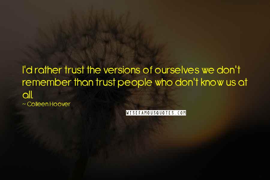 Colleen Hoover Quotes: I'd rather trust the versions of ourselves we don't remember than trust people who don't know us at all.