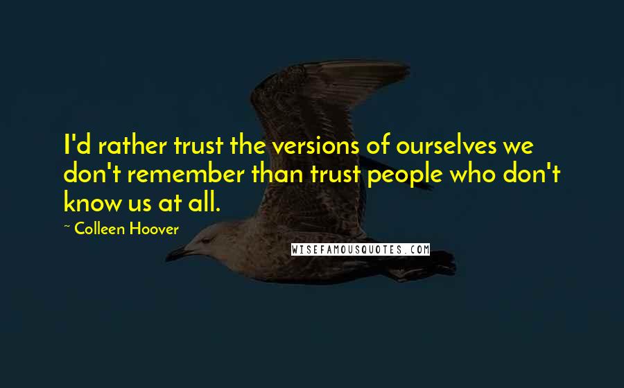 Colleen Hoover Quotes: I'd rather trust the versions of ourselves we don't remember than trust people who don't know us at all.