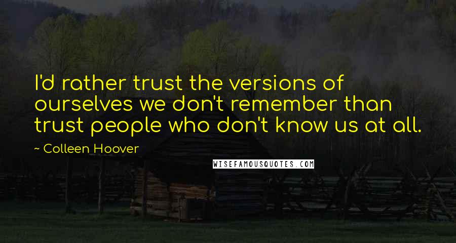 Colleen Hoover Quotes: I'd rather trust the versions of ourselves we don't remember than trust people who don't know us at all.