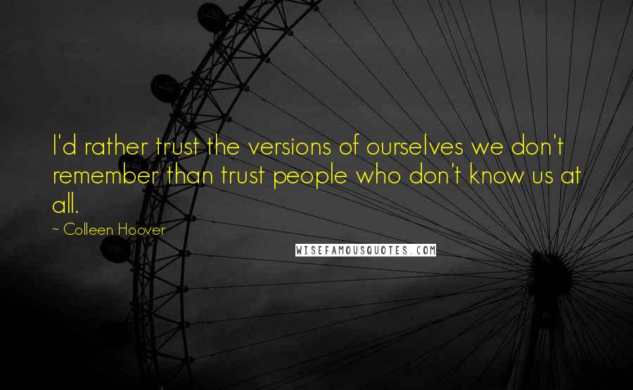 Colleen Hoover Quotes: I'd rather trust the versions of ourselves we don't remember than trust people who don't know us at all.