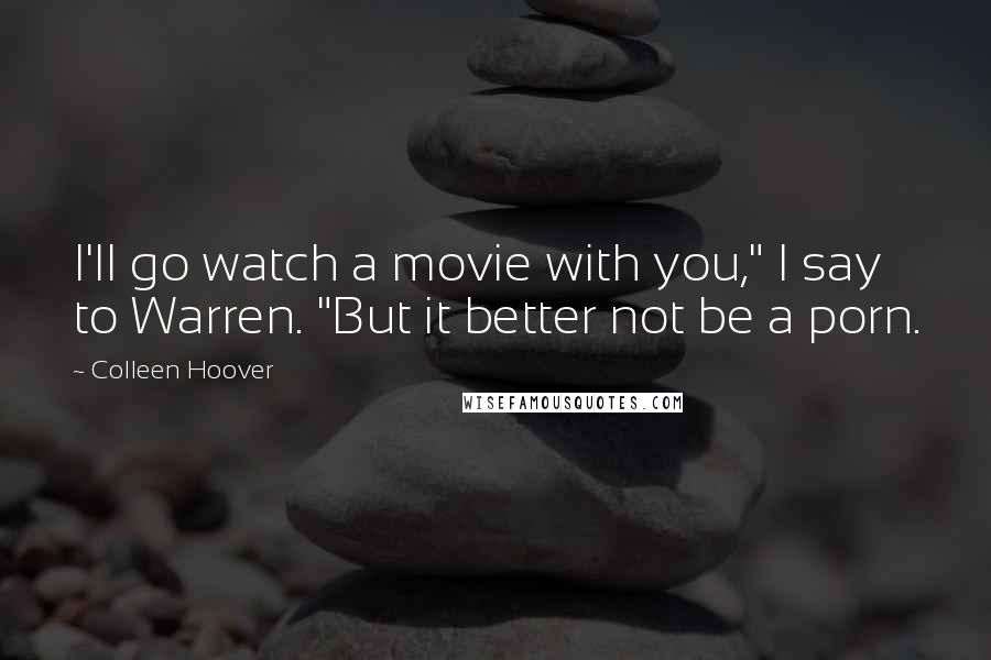 Colleen Hoover Quotes: I'll go watch a movie with you," I say to Warren. "But it better not be a porn.