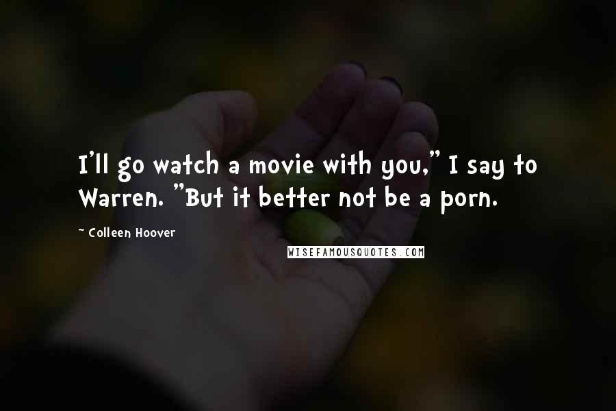 Colleen Hoover Quotes: I'll go watch a movie with you," I say to Warren. "But it better not be a porn.