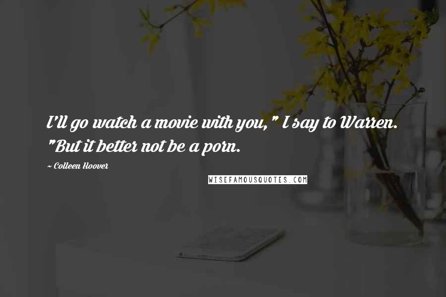 Colleen Hoover Quotes: I'll go watch a movie with you," I say to Warren. "But it better not be a porn.