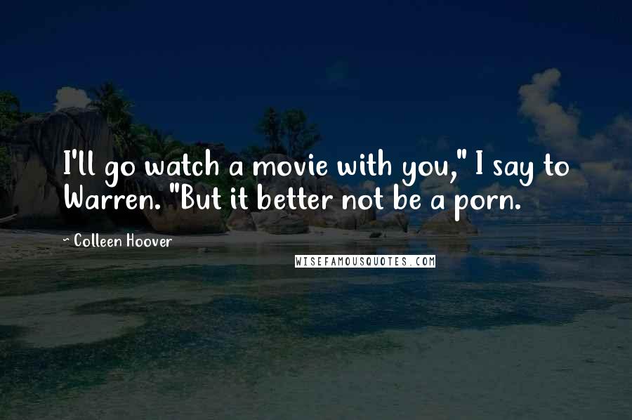 Colleen Hoover Quotes: I'll go watch a movie with you," I say to Warren. "But it better not be a porn.