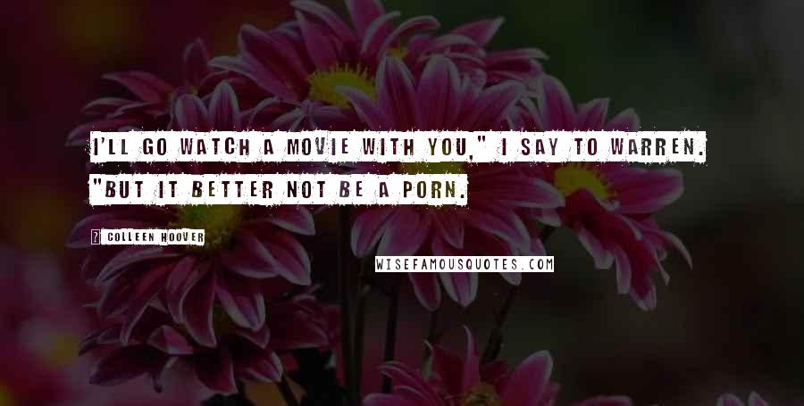 Colleen Hoover Quotes: I'll go watch a movie with you," I say to Warren. "But it better not be a porn.