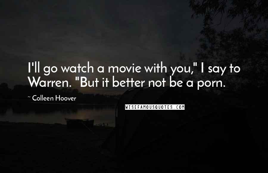 Colleen Hoover Quotes: I'll go watch a movie with you," I say to Warren. "But it better not be a porn.