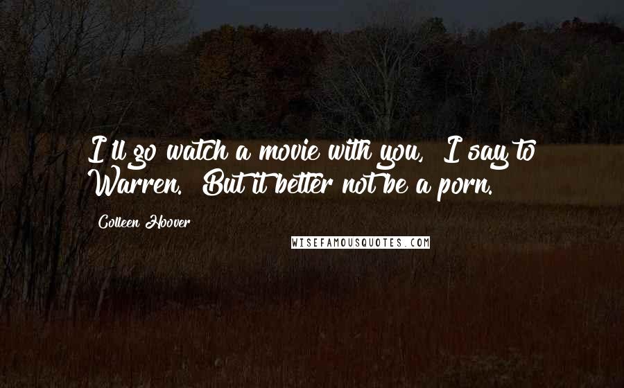 Colleen Hoover Quotes: I'll go watch a movie with you," I say to Warren. "But it better not be a porn.